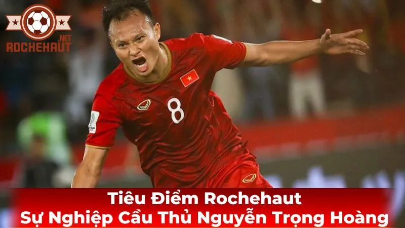 Sự Nghiệp Cầu Thủ Của Nguyễn Trọng Hoàng: Hành Trình Chinh Phục Đỉnh Cao