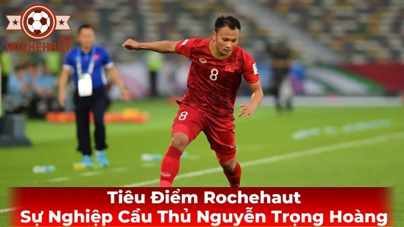 Tiểu Sử Nguyễn Trọng Hoàng: Từ Cậu Bé Nghệ An Đến Ngôi Sao Sân Cỏ